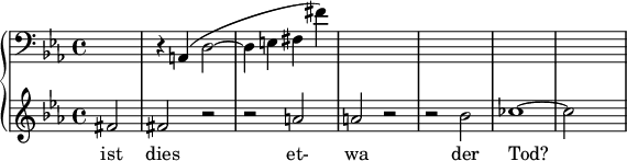 { \new PianoStaff << \new Staff \relative c { \clef bass \key ees \major \time 4/4 \partial 2*1 s2 | r4 a( d2~ | d4 e fis fis') | s1 | s1 | s1 | s1 } \new Staff \relative c' { \clef treble \key ees \major \time 4/4 fis2 | fis r | r a | a r | r bes | ces1~ | ces2 } \addlyrics { ist dies et- wa der Tod? } >> }