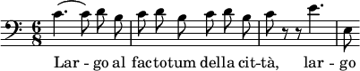 { \clef bass \time 6/8 c'4.( c'8)\noBeam d'\noBeam b c'8 d'\noBeam b c'\noBeam d'\noBeam b c'8 r r e'4. e8 } \addlyrics { Lar -- go al fac -- to -- tum del -- la cit -- tà, lar -- go }