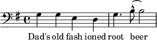  {\clef bass \key g \major g g e d g4. b8 (-^ b2)} \addlyrics {Dad's old fash ioned root beer } 
