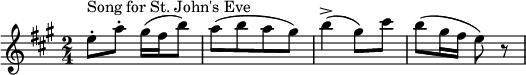  \relative c'' { \key a \major \time 2/4 { e8-.^\markup "Song for St. John's Eve" a8-. gis16 (fis16 b8) |a8 [(b8 a8 gis8)] | b4-> (gis8) cis8 | b8 (gis16 fis16 e8) r8} } 