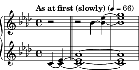 { \new PianoStaff << \new Staff \relative c'' { \clef treble \key aes \major \time 4/4 \tempo "As at first (slowly)" 4 = 66 \partial 2*1 r2 \bar "||" r2 bes4~ <ees bes>~ | <g ees bes>1 } \new Staff \relative c' { \clef treble \key aes \major \time 4/4 c4~( <ees c>~ \bar "||" <aes ees c>1~ | <aes ees c>1 } >> }
