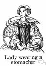 stomacher - garment consisting of a V-shaped panel of stiff material worn over the chest and stomach in the 16th century