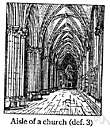 aisle - part of a church divided laterally from the nave proper by rows of pillars or columns